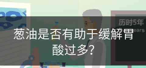 葱油是否有助于缓解胃酸过多？